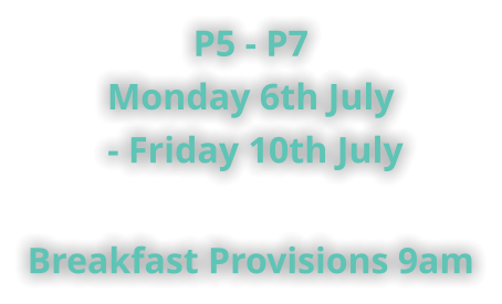 P5 - P7 Monday 6th July  - Friday 10th July    Breakfast Provisions 9am